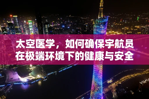 太空医学，如何确保宇航员在极端环境下的健康与安全？