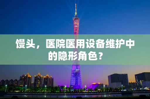馒头，医院医用设备维护中的隐形角色？