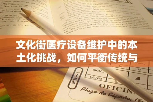 文化街医疗设备维护中的本土化挑战，如何平衡传统与现代？