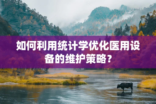 如何利用统计学优化医用设备的维护策略？