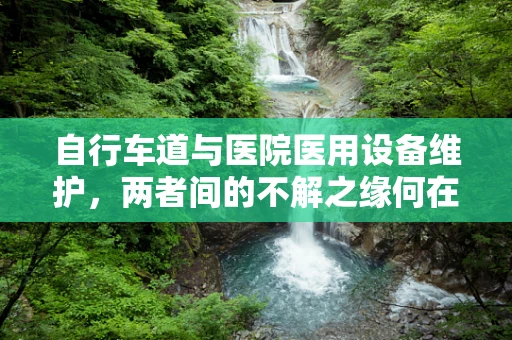 自行车道与医院医用设备维护，两者间的不解之缘何在？
