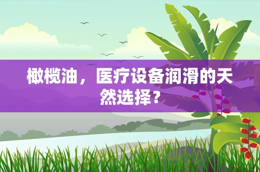 橄榄油，医疗设备润滑的天然选择？