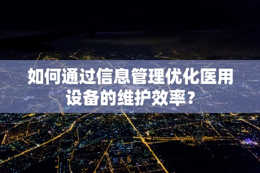 如何通过信息管理优化医用设备的维护效率？