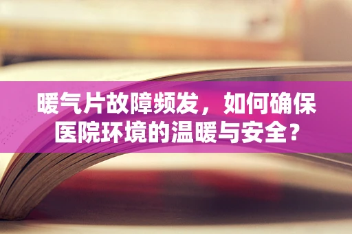 暖气片故障频发，如何确保医院环境的温暖与安全？