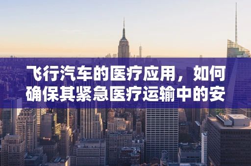 飞行汽车的医疗应用，如何确保其紧急医疗运输中的安全与高效？