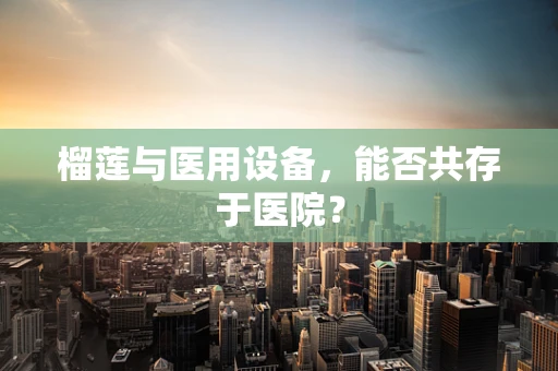 榴莲与医用设备，能否共存于医院？