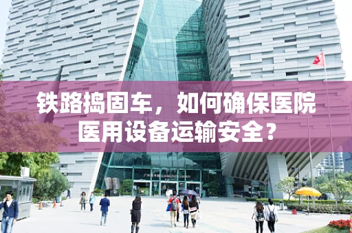 铁路捣固车，如何确保医院医用设备运输安全？