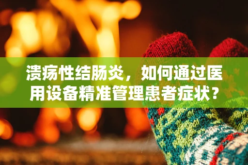 溃疡性结肠炎，如何通过医用设备精准管理患者症状？