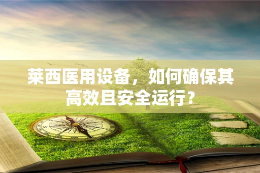 莱西医用设备，如何确保其高效且安全运行？