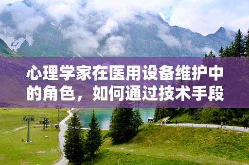 心理学家在医用设备维护中的角色，如何通过技术手段促进患者心理健康？