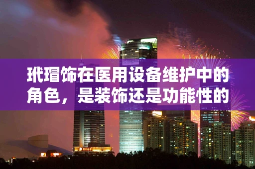 玳瑁饰在医用设备维护中的角色，是装饰还是功能性的考量？