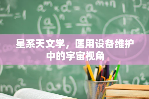星系天文学，医用设备维护中的宇宙视角