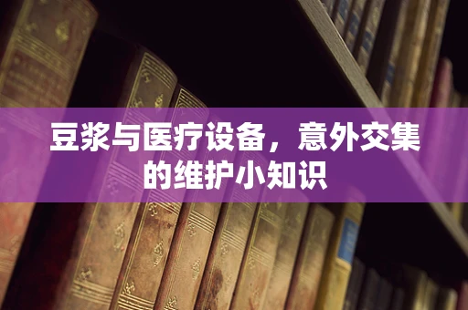 豆浆与医疗设备，意外交集的维护小知识