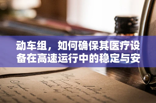 动车组，如何确保其医疗设备在高速运行中的稳定与安全？