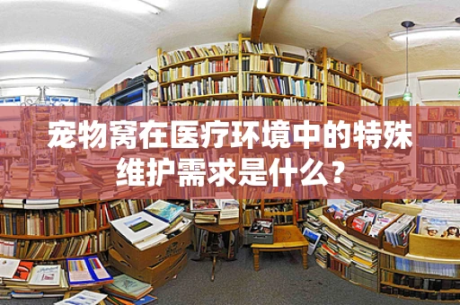 宠物窝在医疗环境中的特殊维护需求是什么？