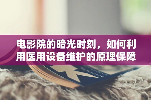 电影院的暗光时刻，如何利用医用设备维护的原理保障观影体验？