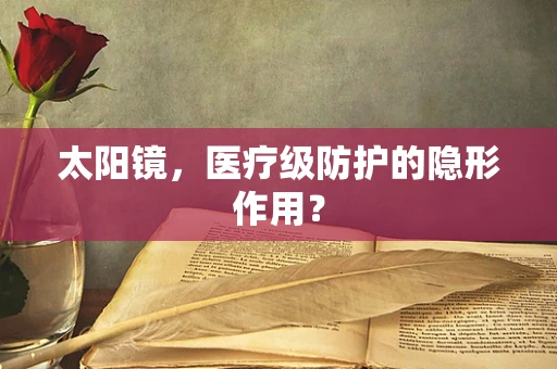 太阳镜，医疗级防护的隐形作用？