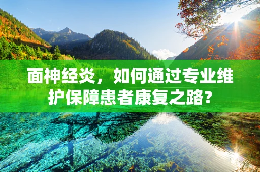 面神经炎，如何通过专业维护保障患者康复之路？