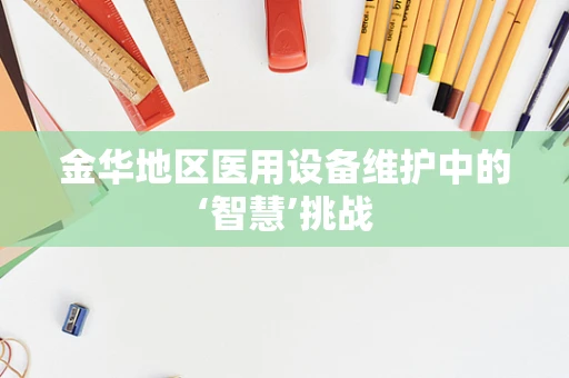 金华地区医用设备维护中的‘智慧’挑战