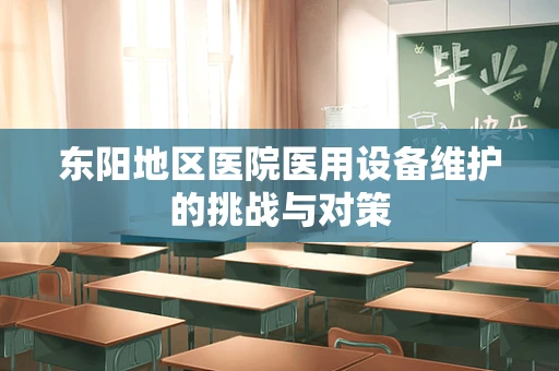 东阳地区医院医用设备维护的挑战与对策