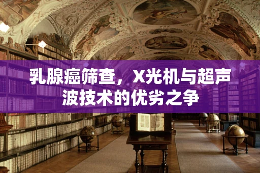 乳腺癌筛查，X光机与超声波技术的优劣之争