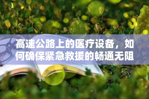 高速公路上的医疗设备，如何确保紧急救援的畅通无阻？