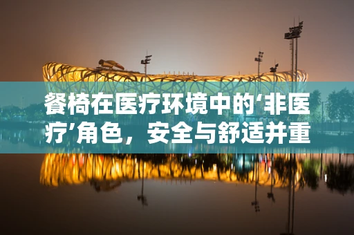 餐椅在医疗环境中的‘非医疗’角色，安全与舒适并重