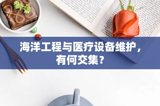 海洋工程与医疗设备维护，有何交集？