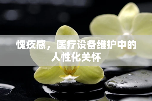 愧疚感，医疗设备维护中的人性化关怀