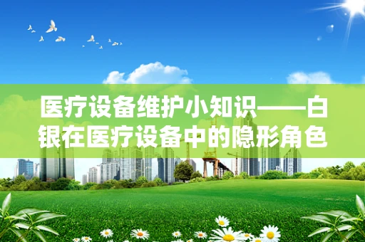 医疗设备维护小知识——白银在医疗设备中的隐形角色