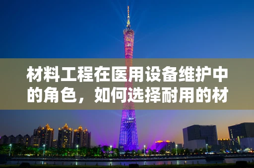 材料工程在医用设备维护中的角色，如何选择耐用的材料？