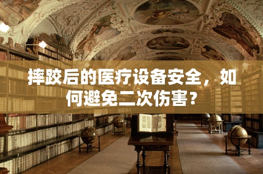 摔跤后的医疗设备安全，如何避免二次伤害？