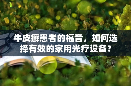牛皮癣患者的福音，如何选择有效的家用光疗设备？