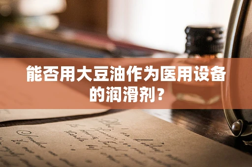 能否用大豆油作为医用设备的润滑剂？