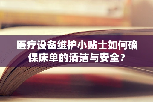 医疗设备维护小贴士如何确保床单的清洁与安全？