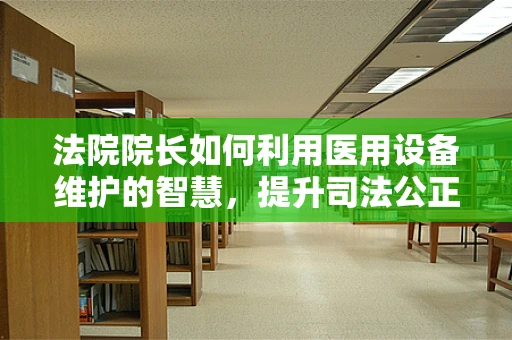 法院院长如何利用医用设备维护的智慧，提升司法公正？