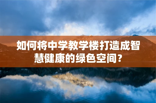 如何将中学教学楼打造成智慧健康的绿色空间？