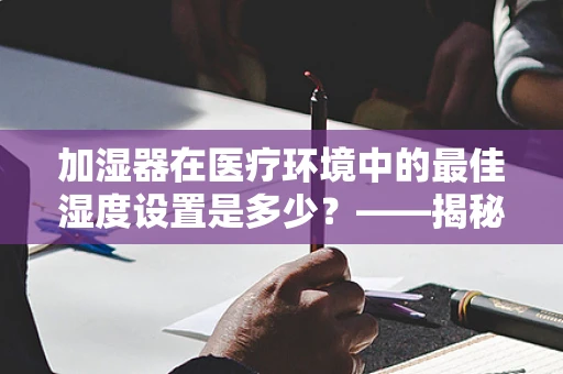 加湿器在医疗环境中的最佳湿度设置是多少？——揭秘维持空气质量的关键