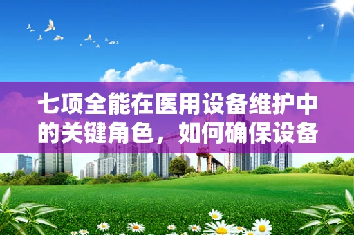 七项全能在医用设备维护中的关键角色，如何确保设备性能全面优化？