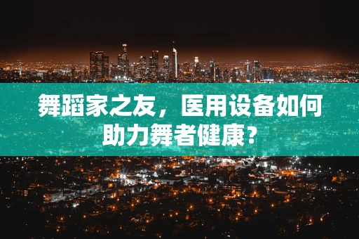 舞蹈家之友，医用设备如何助力舞者健康？