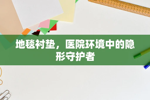 地毯衬垫，医院环境中的隐形守护者