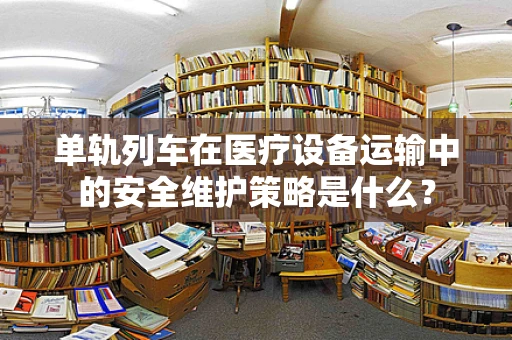 单轨列车在医疗设备运输中的安全维护策略是什么？