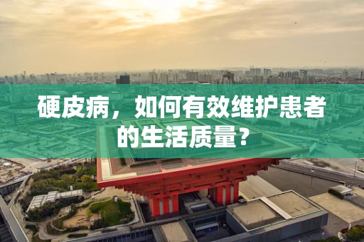 硬皮病，如何有效维护患者的生活质量？