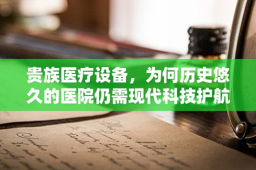 贵族医疗设备，为何历史悠久的医院仍需现代科技护航？
