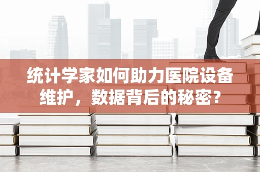 统计学家如何助力医院设备维护，数据背后的秘密？