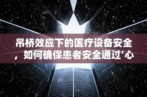 吊桥效应下的医疗设备安全，如何确保患者安全通过‘心理吊桥’？