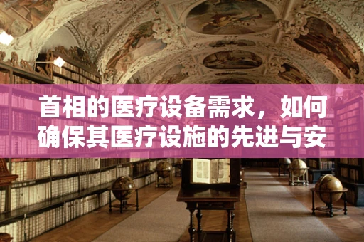 首相的医疗设备需求，如何确保其医疗设施的先进与安全？