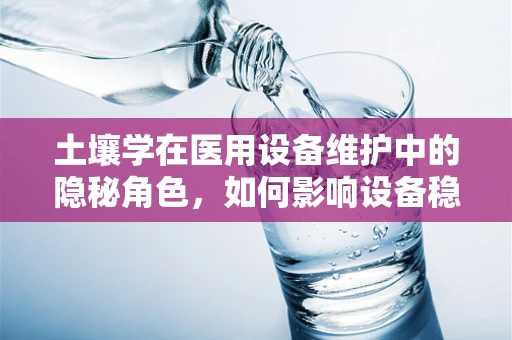 土壤学在医用设备维护中的隐秘角色，如何影响设备稳定性与安全？