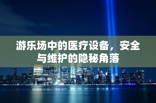 游乐场中的医疗设备，安全与维护的隐秘角落