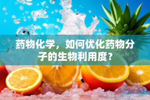 药物化学，如何优化药物分子的生物利用度？